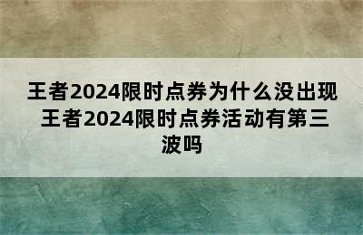 王者2024限时点券为什么没出现 王者2024限时点券活动有第三波吗